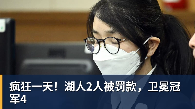 华体会体育疯狂一天！湖人2人被罚款，卫冕冠军4