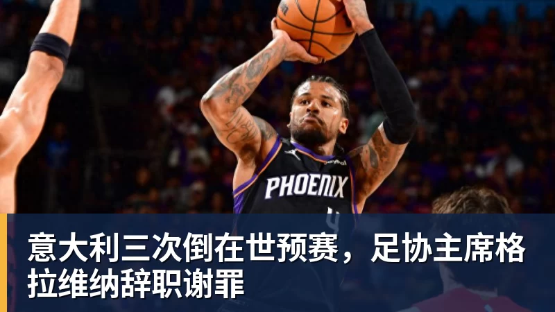 意大利三次倒在世预赛，足协主席格拉维纳辞职谢罪