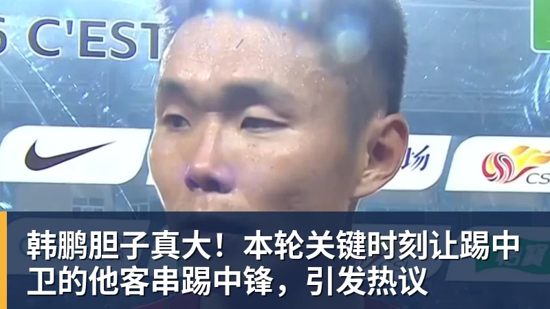 韩鹏胆子真大!本轮关键时刻让踢中卫的他客串踢中锋,引发热议