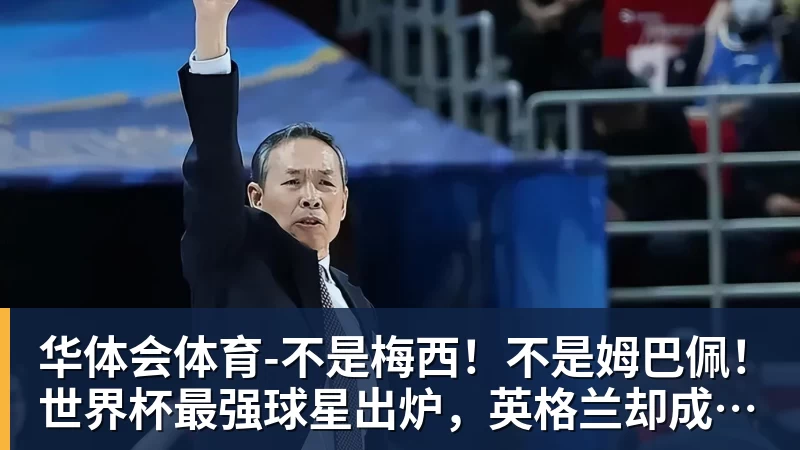 华体会体育-不是梅西!不是姆巴佩!世界杯最强球星出炉,英格兰却成最大输家
