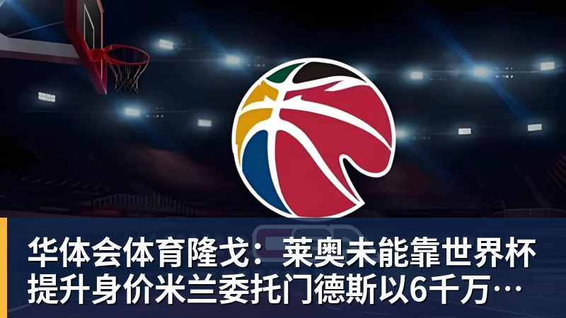 华体会体育隆戈：莱奥未能靠世界杯提升身价米兰委托门德斯以6千万欧卖掉他