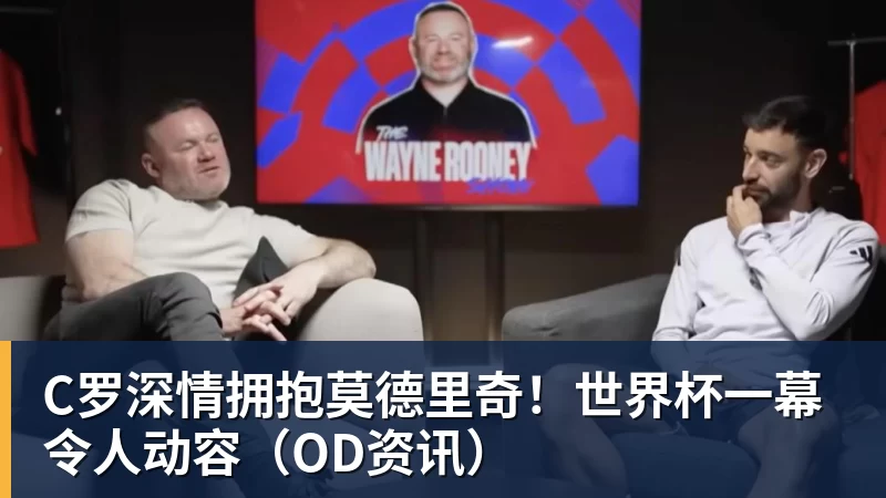 C罗深情拥抱莫德里奇!世界杯一幕令人动容(OD资讯)