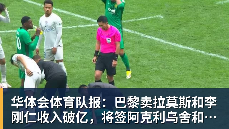 华体会体育队报：巴黎卖拉莫斯和李刚仁收入破亿，将签阿克利乌舍和迪奥曼德