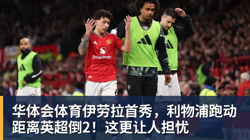 华体会体育伊劳拉首秀，利物浦跑动距离英超倒2！这更让人担忧