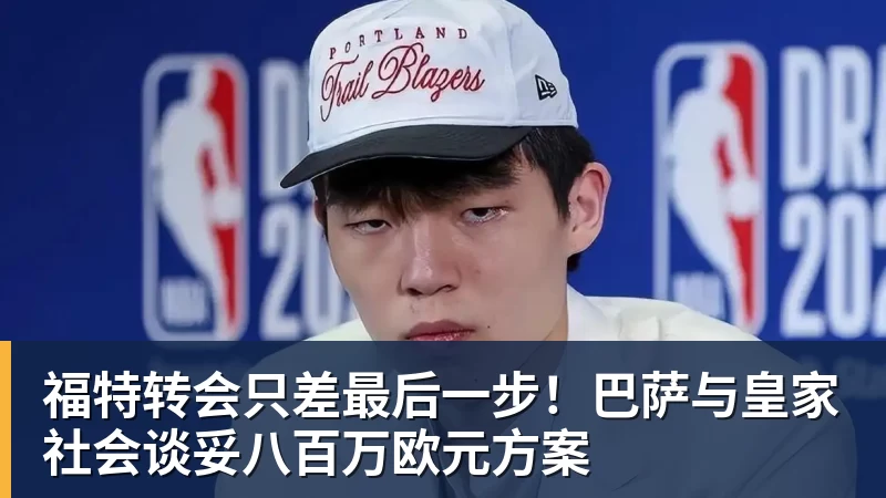 福特转会只差最后一步!巴萨与皇家社会谈妥八百万欧元方案