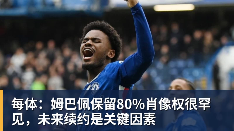 每体：姆巴佩保留80%肖像权很罕见，未来续约是关键因素