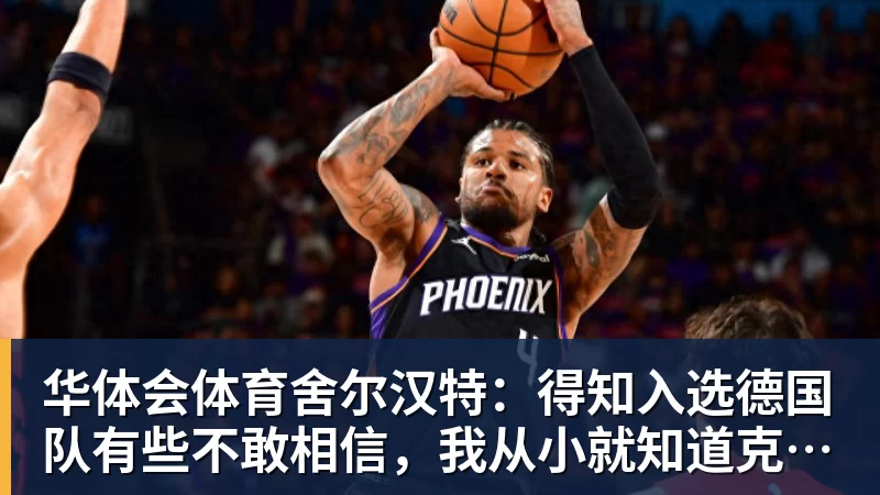华体会体育舍尔汉特:得知入选德国队有些不敢相信,我从小就知道克洛普