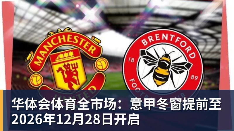 华体会体育全市场:意甲冬窗提前至2026年12月28日开启