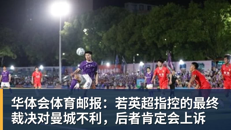 华体会体育邮报：若英超指控的最终裁决对曼城不利，后者肯定会上诉