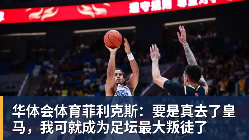 华体会体育菲利克斯：要是真去了皇马，我可就成为足坛最大叛徒了
