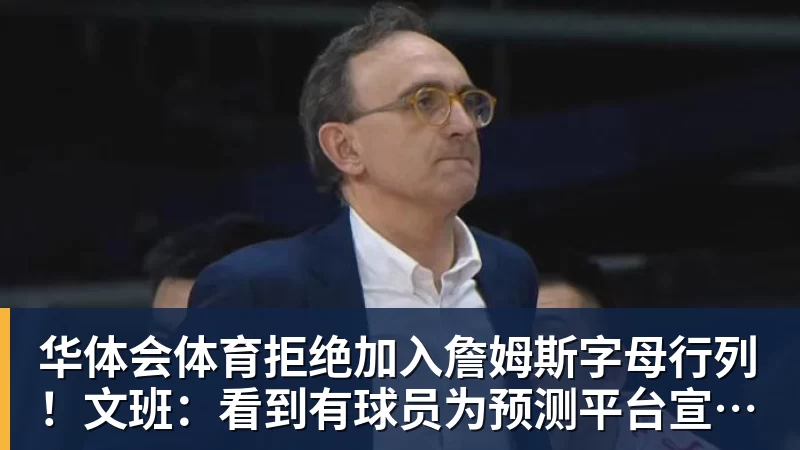 华体会体育拒绝加入詹姆斯字母行列！文班：看到有球员为预测平台宣传很可悲