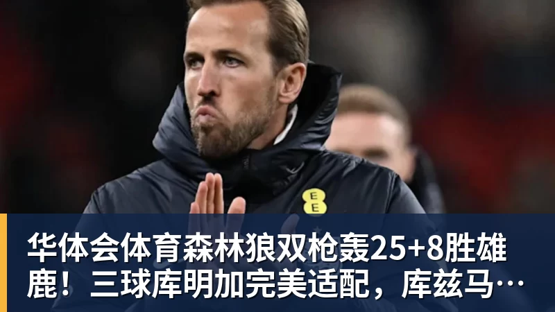 华体会体育森林狼双枪轰25+8胜雄鹿!三球库明加完美适配,库兹马7中0太辣眼