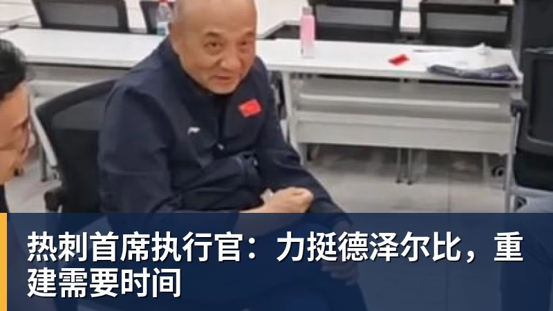 华体会体育热刺首席执行官:力挺德泽尔比,重建需要时间