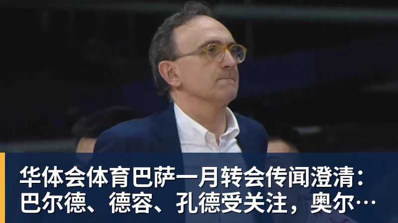 华体会体育巴萨一月转会传闻澄清:巴尔德、德容、孔德受关注,奥尔莫无实质进展