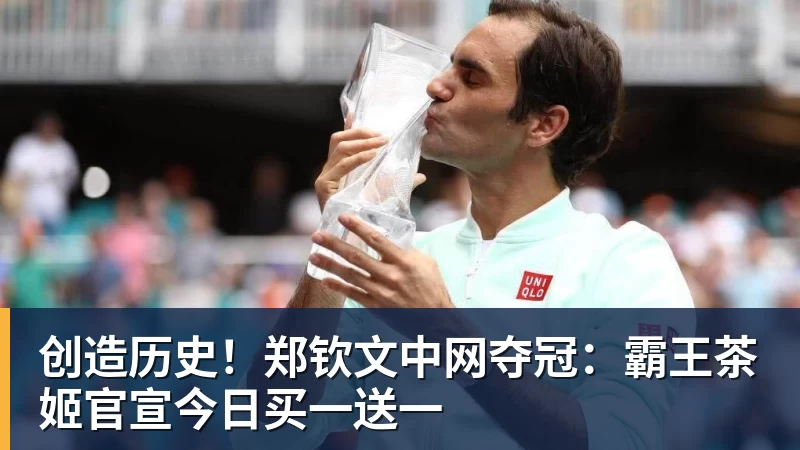 创造历史!郑钦文中网夺冠:霸王茶姬官宣今日买一送一