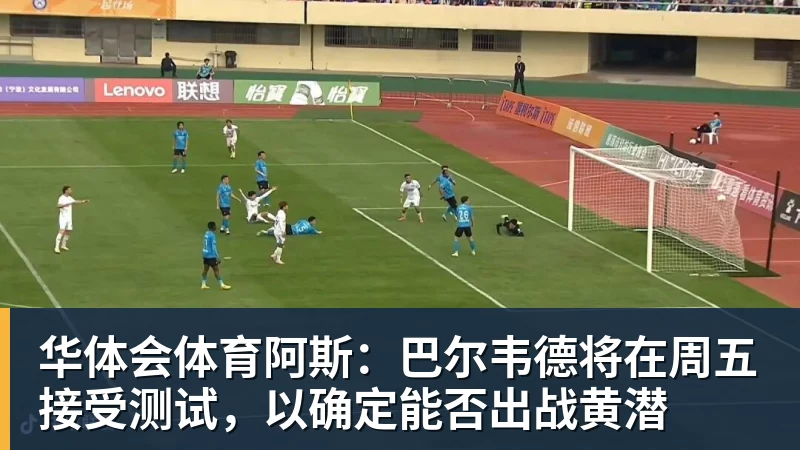 华体会体育阿斯：巴尔韦德将在周五接受测试，以确定能否出战黄潜