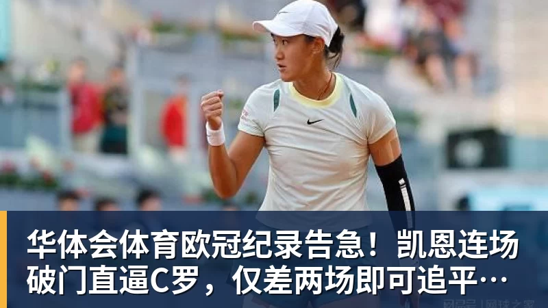 华体会体育欧冠纪录告急！凯恩连场破门直逼C罗，仅差两场即可追平神迹