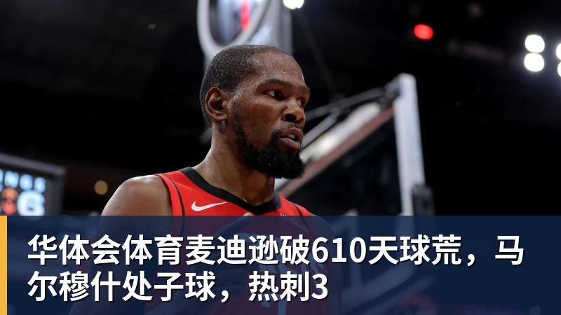 华体会体育麦迪逊破610天球荒,马尔穆什处子球,热刺3